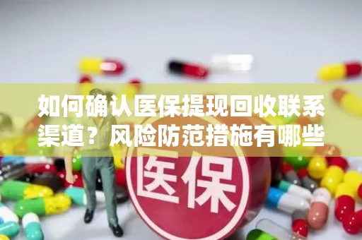 如何确认医保提现回收联系渠道？风险防范措施有哪些？